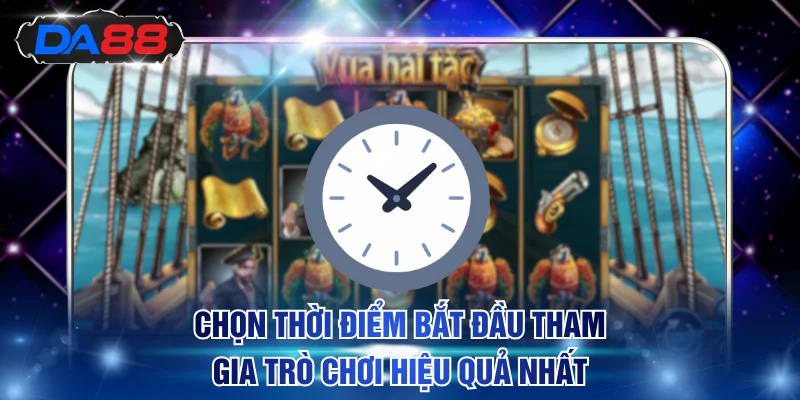 Chọn thời điểm bắt đầu tham gia trò chơi hiệu quả nhất