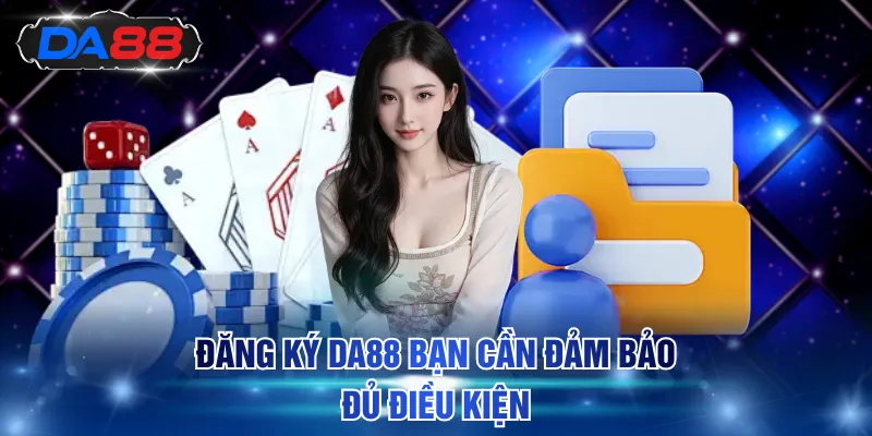 Đăng ký DA88 bạn cần đảm bảo đủ điều kiện
