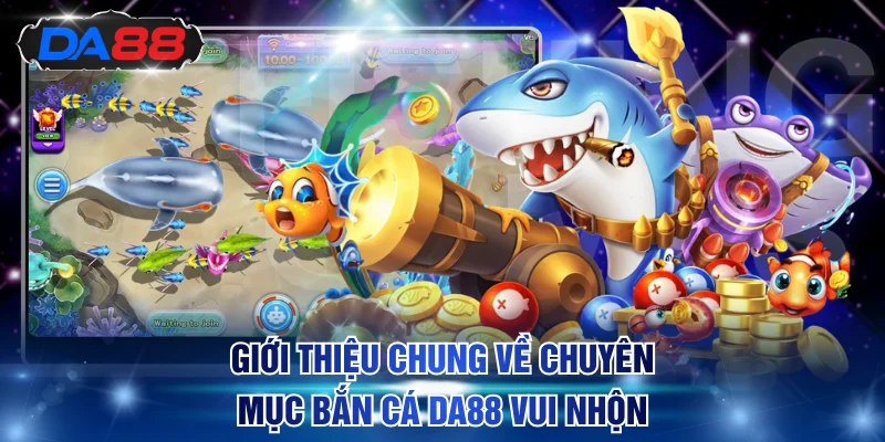 Giới thiệu chung về chuyên mục bắn cá DA88 vui nhộn
