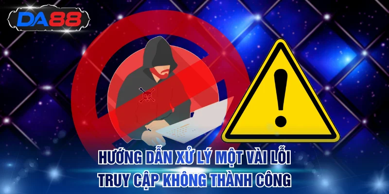 Hướng dẫn xử lý một vài lỗi truy cập tài khoản không thành công
