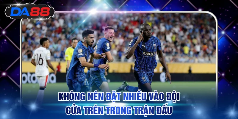 Không nên đặt nhiều vào đội cửa trên trong trận đấu