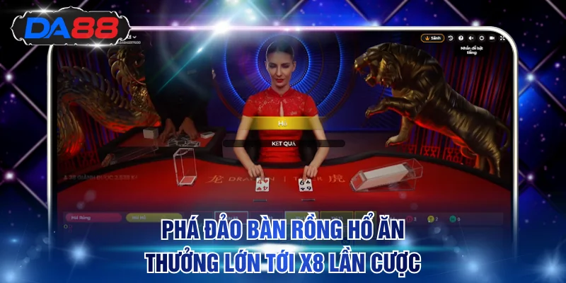 Phá đảo bàn Rồng Hổ ăn thưởng lớn tới x8 lần cược