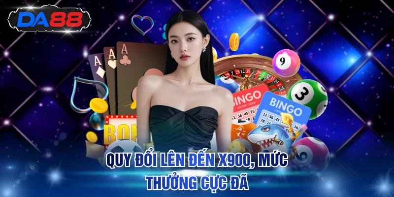 Quy đổi lên đến x900, mức thưởng cực đã