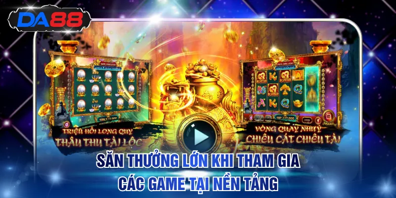Săn thưởng lớn khi tham gia các game tại nền tảng